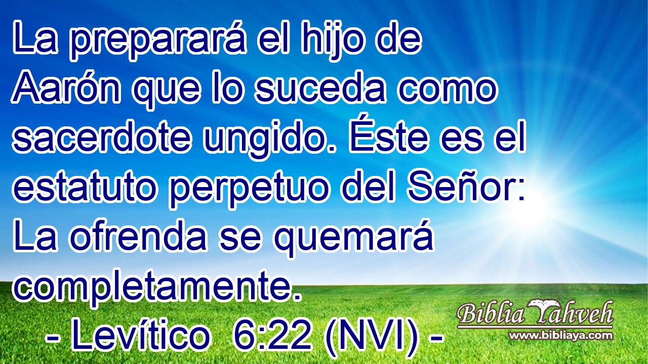  La preparará el hijo de Aarón que lo suceda como sacerdote ungido. Éste es el estatuto perpetuo del Señor: La ofrenda se quemará completamente. 