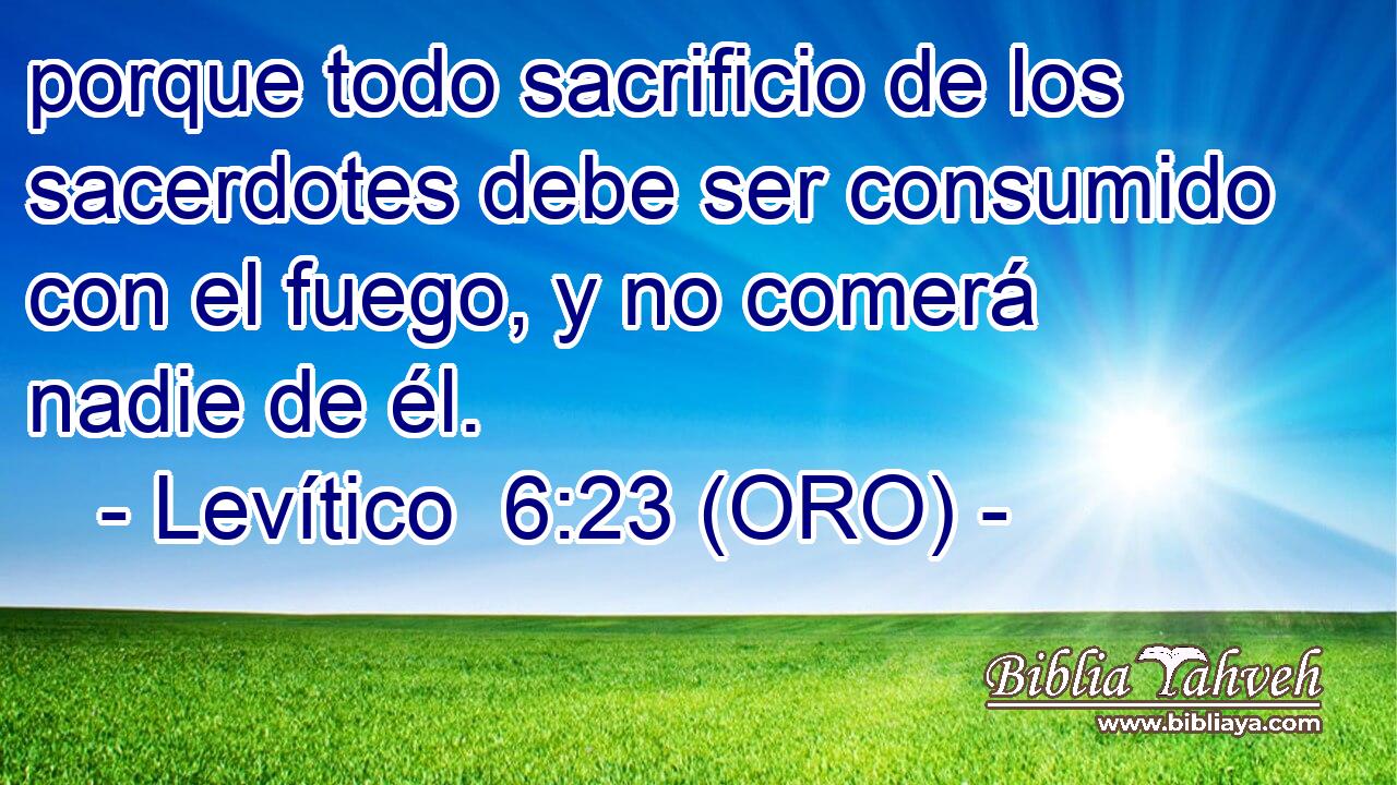  porque todo sacrificio de los sacerdotes debe ser consumido con el fuego, y no comerá nadie de él. 