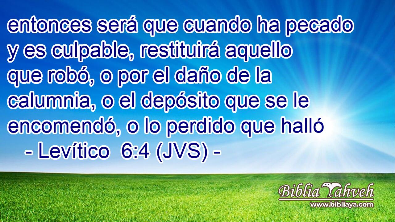 entonces será que cuando ha pecado y es culpable, restituirá aquello que robó, o por el daño de la calumnia, o el depósito que se le encomendó, o lo perdido que halló