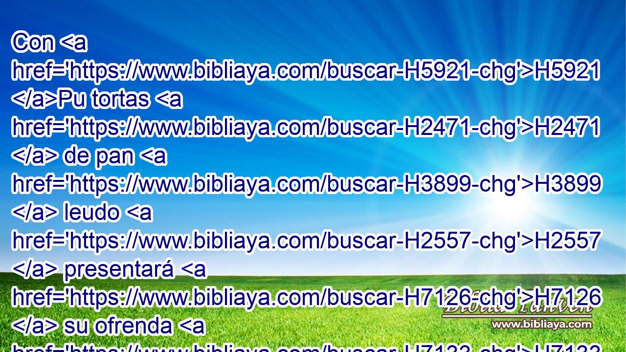 Con H5921 Pu tortas H2471  de pan H3899  leudo H2557  presentará H7126  su ofrenda H7133  en H5921 Pu el sacrificio H2077  de acciones de gracias de H8426 paz. • H8002  