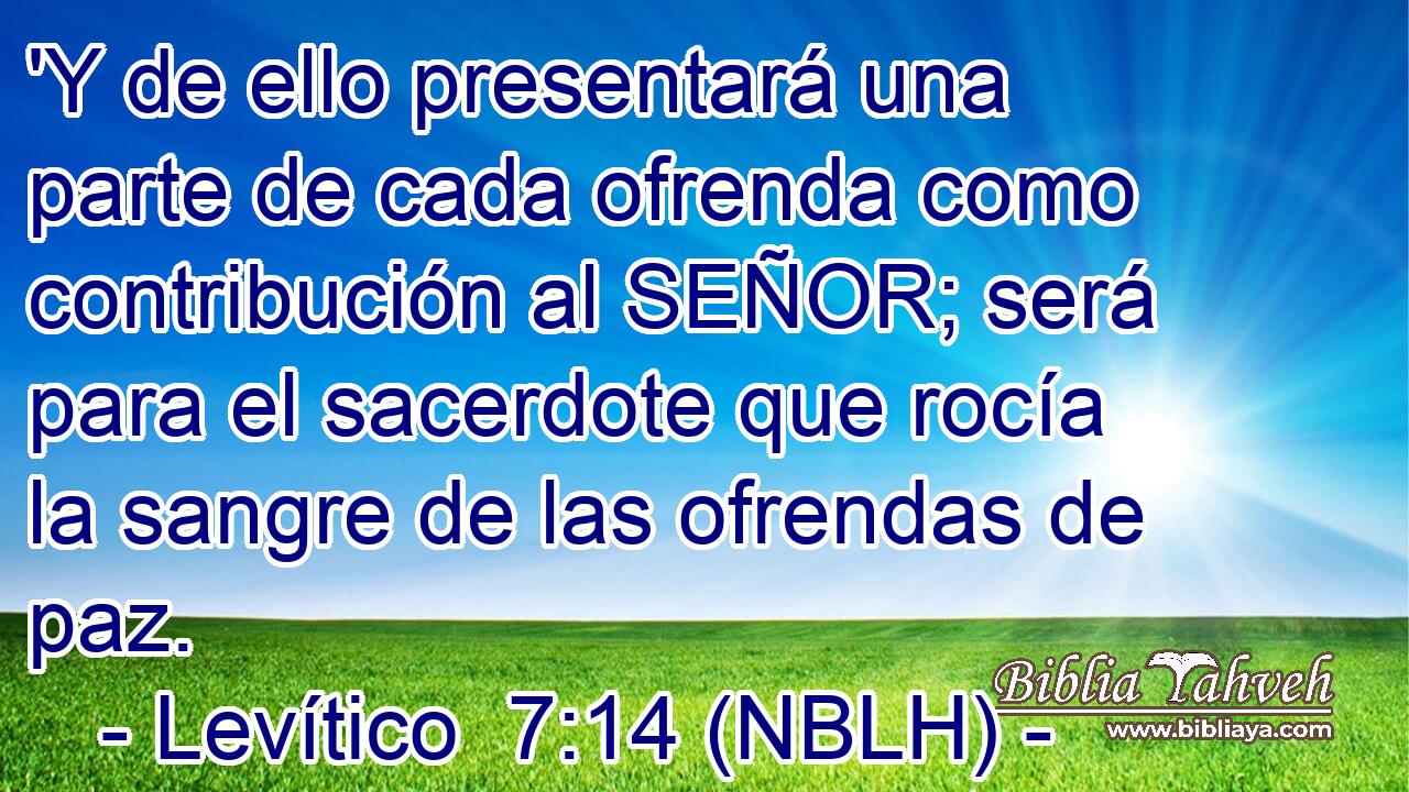  'Y de ello presentará una parte de cada ofrenda como contribución al SEÑOR; será para el sacerdote que rocía la sangre de las ofrendas de paz. 