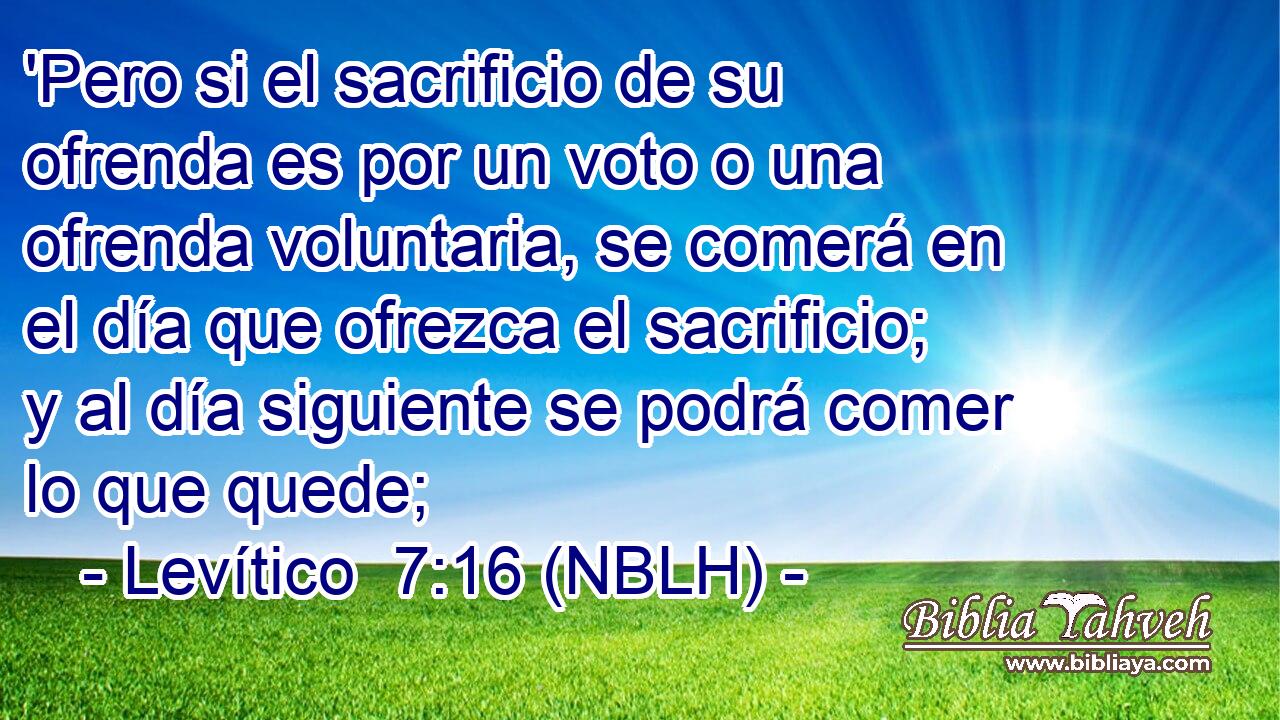  'Pero si el sacrificio de su ofrenda es por un voto o una ofrenda voluntaria, se comerá en el día que ofrezca el sacrificio; y al día siguiente se podrá comer lo que quede; 