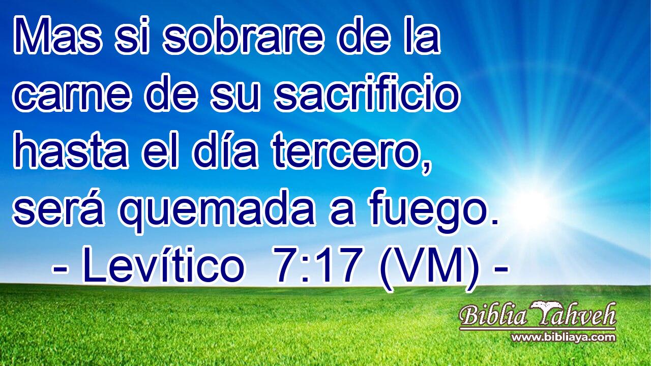  Mas si sobrare de la carne de su sacrificio hasta el día tercero, será quemada a fuego. 