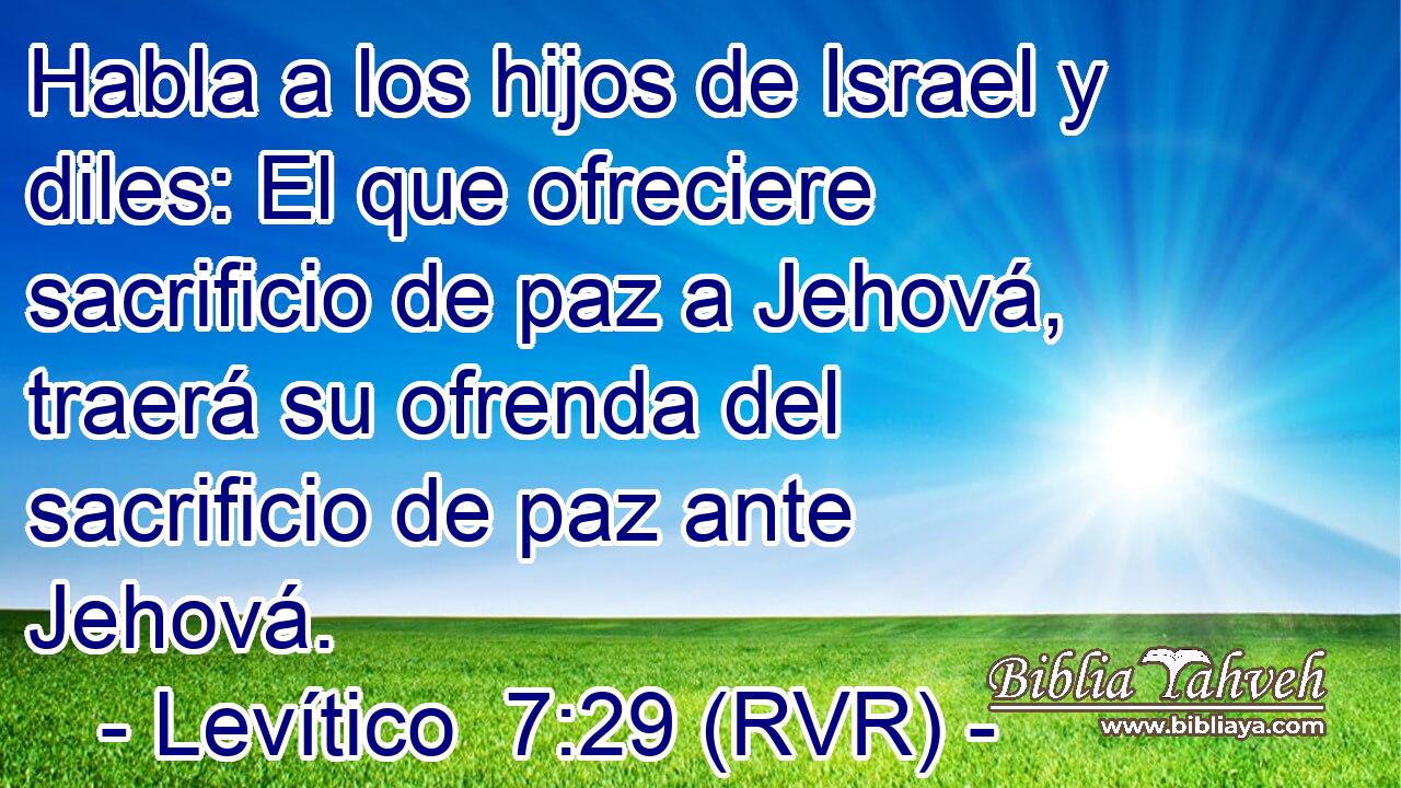 Habla a los hijos de Israel y diles: El que ofreciere sacrificio de paz a Jehová, traerá su ofrenda del sacrificio de paz ante Jehová.