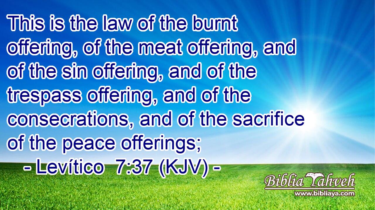 This is the law of the burnt offering, of the meat offering, and of the sin offering, and of the trespass offering, and of the consecrations, and of the sacrifice of the peace offerings;