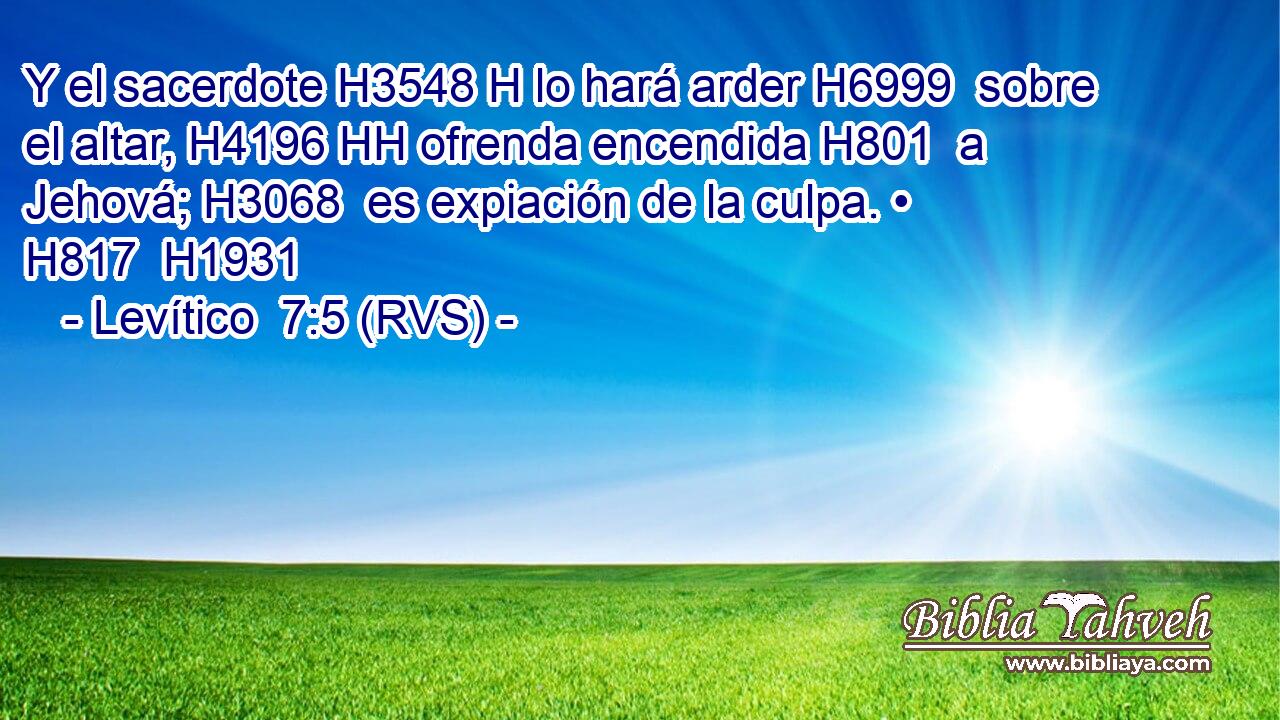 Y el sacerdote H3548 H lo hará arder H6999  sobre el altar, H4196 HH ofrenda encendida H801  a Jehová; H3068  es expiación de la culpa. • H817  H1931 