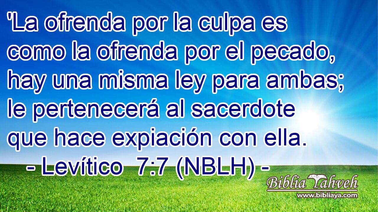  'La ofrenda por la culpa es como la ofrenda por el pecado, hay una misma ley para ambas; le pertenecerá al sacerdote que hace expiación con ella. 