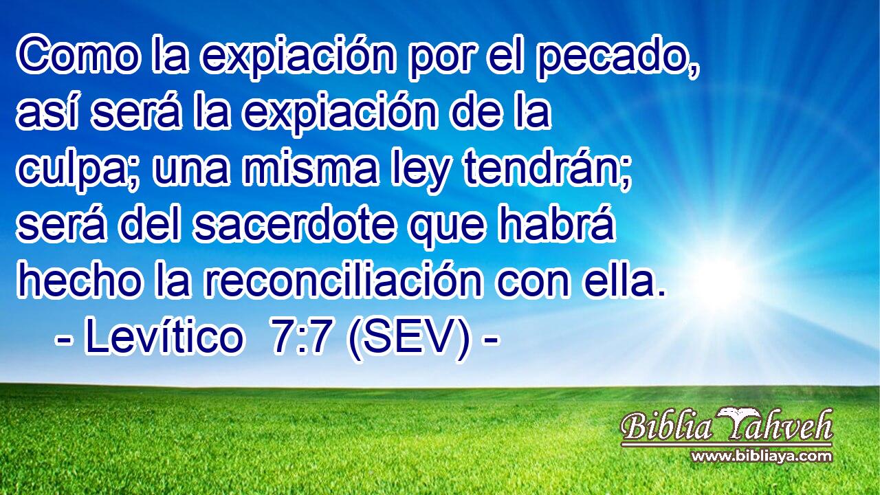 Como la expiación por el pecado, así será la expiación de la culpa; una misma ley tendrán; será del sacerdote que habrá hecho la reconciliación con ella.