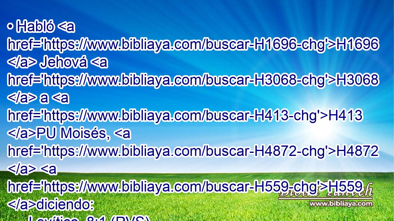 • Habló H1696  Jehová H3068  a H413 PU Moisés, H4872  H559 diciendo: 