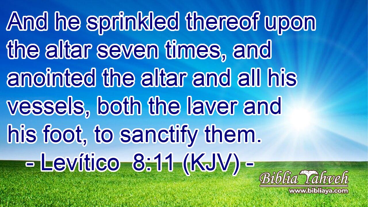 And he sprinkled thereof upon the altar seven times, and anointed the altar and all his vessels, both the laver and his foot, to sanctify them.