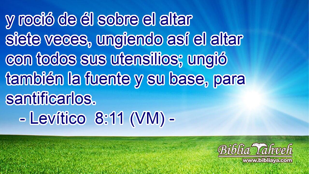  y roció de él sobre el altar siete veces, ungiendo así el altar con todos sus utensilios; ungió también la fuente y su base, para santificarlos. 