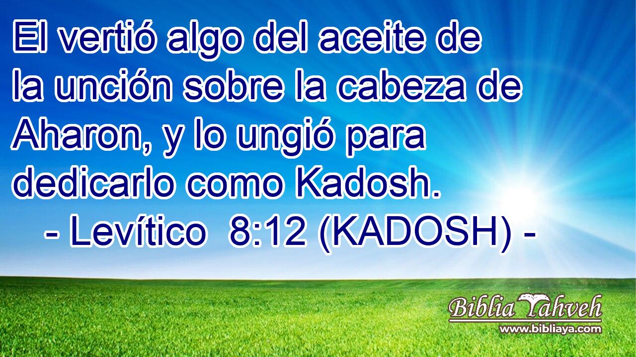  El vertió algo del aceite de la unción sobre la cabeza de Aharon, y lo ungió para dedicarlo como Kadosh. 