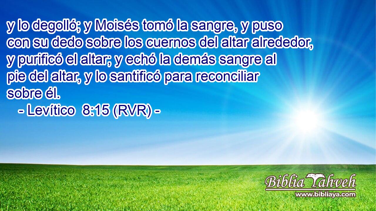 y lo degolló; y Moisés tomó la sangre, y puso con su dedo sobre los cuernos del altar alrededor, y purificó el altar; y echó la demás sangre al pie del altar, y lo santificó para reconciliar sobre él.
