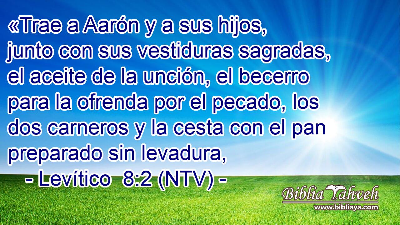 «Trae a Aarón y a sus hijos, junto con sus vestiduras sagradas, el aceite de la unción, el becerro para la ofrenda por el pecado, los dos carneros y la cesta con el pan preparado sin levadura,