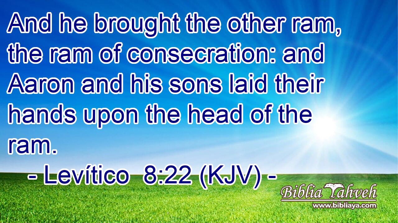 And he brought the other ram, the ram of consecration: and Aaron and his sons laid their hands upon the head of the ram.