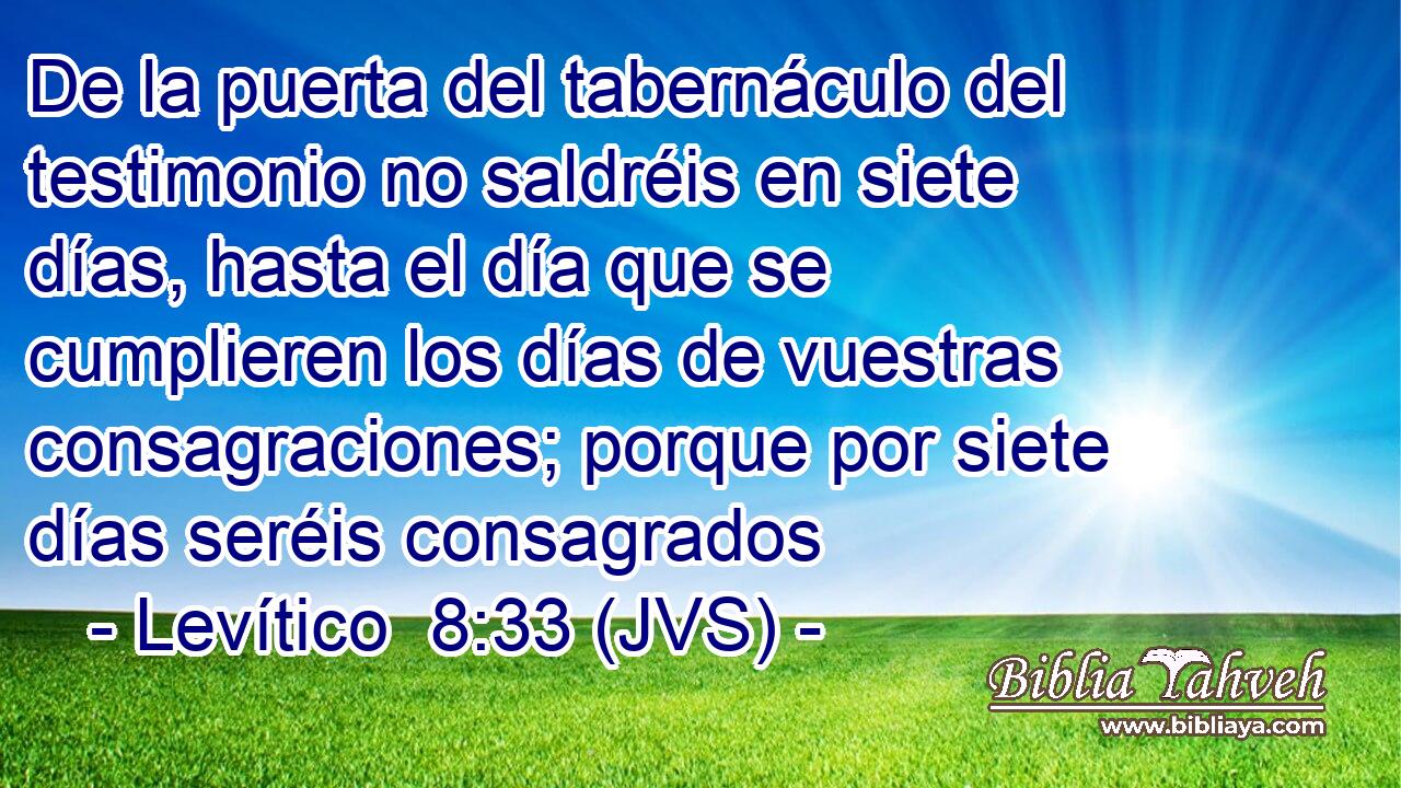 De la puerta del tabernáculo del testimonio no saldréis en siete días, hasta el día que se cumplieren los días de vuestras consagraciones; porque por siete días seréis consagrados