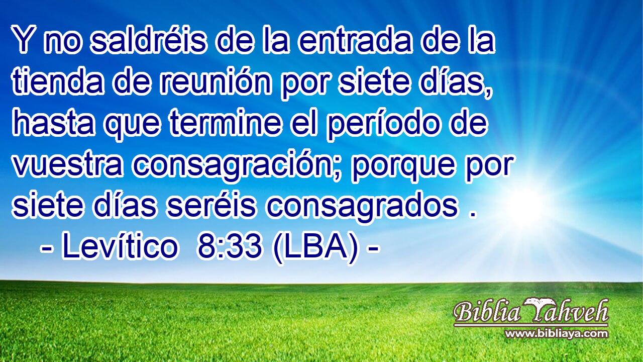 Y no saldréis de la entrada de la tienda de reunión por siete días, hasta que termine el período de vuestra consagración; porque por siete días seréis consagrados .
