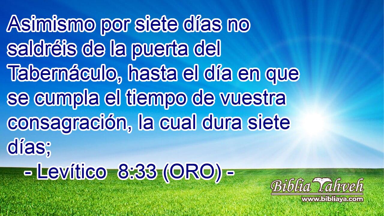  Asimismo por siete días no saldréis de la puerta del Tabernáculo, hasta el día en que se cumpla el tiempo de vuestra consagración, la cual dura siete días; 