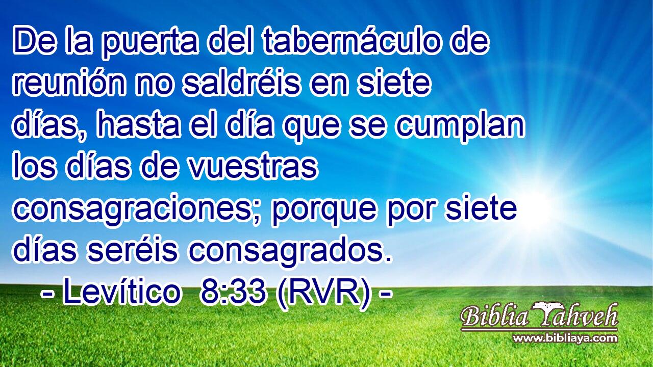 De la puerta del tabernáculo de reunión no saldréis en siete días, hasta el día que se cumplan los días de vuestras consagraciones; porque por siete días seréis consagrados.