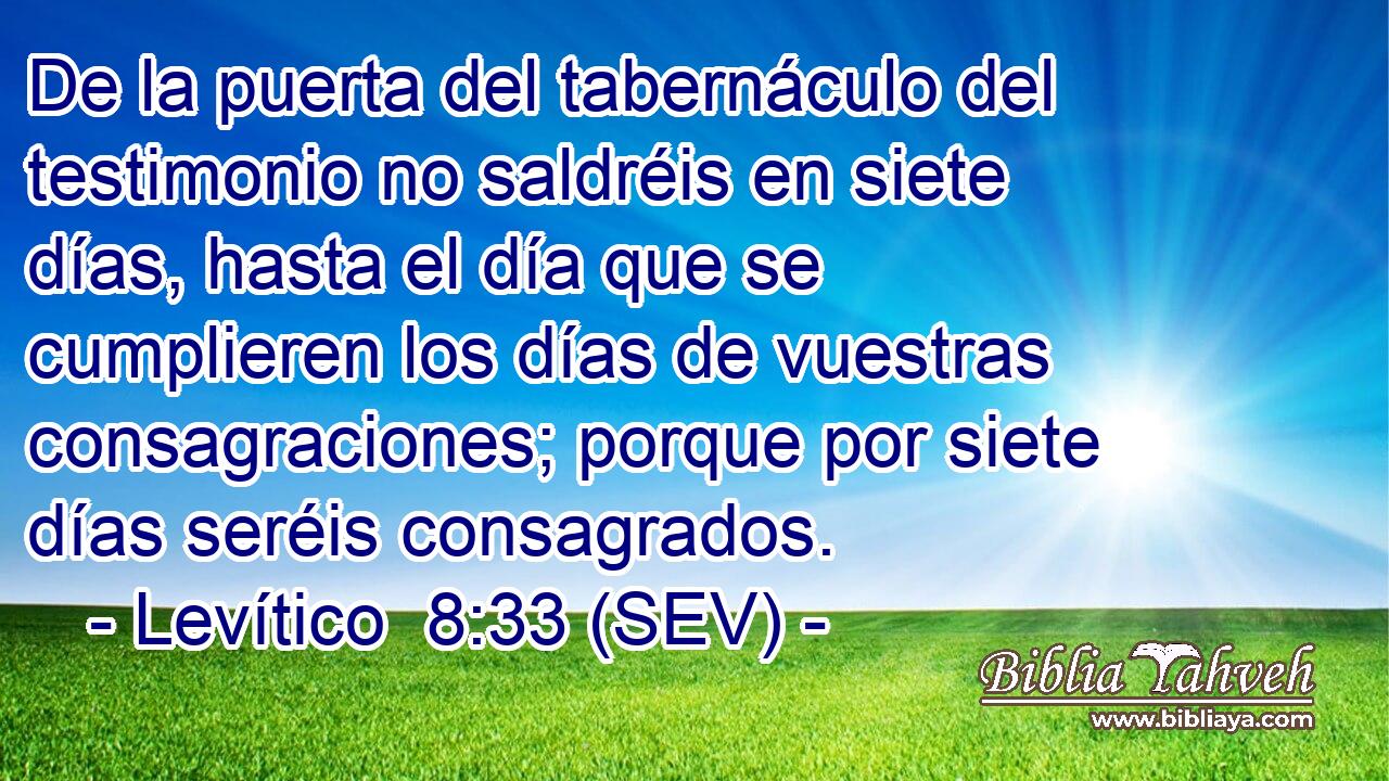 De la puerta del tabernáculo del testimonio no saldréis en siete días, hasta el día que se cumplieren los días de vuestras consagraciones; porque por siete días seréis consagrados.
