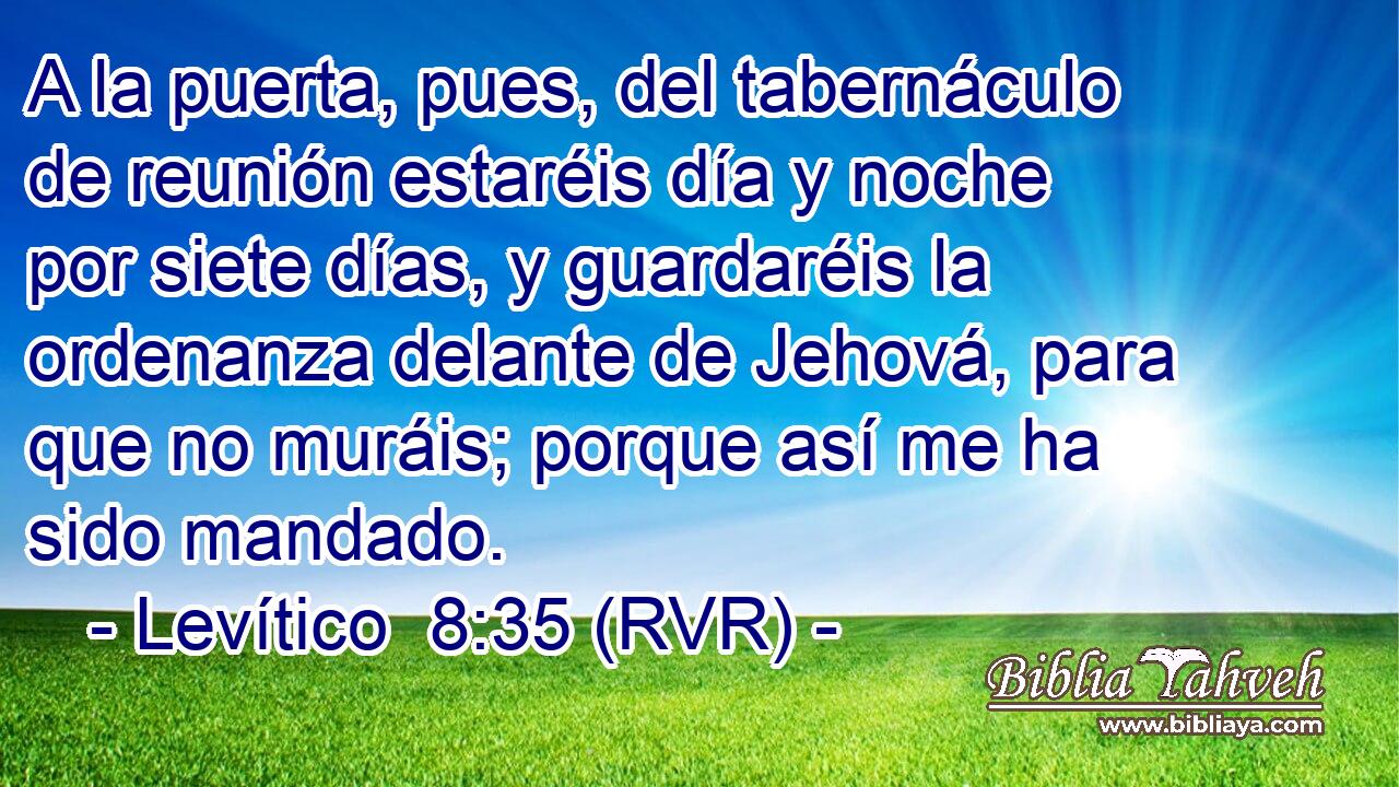 A la puerta, pues, del tabernáculo de reunión estaréis día y noche por siete días, y guardaréis la ordenanza delante de Jehová, para que no muráis; porque así me ha sido mandado.