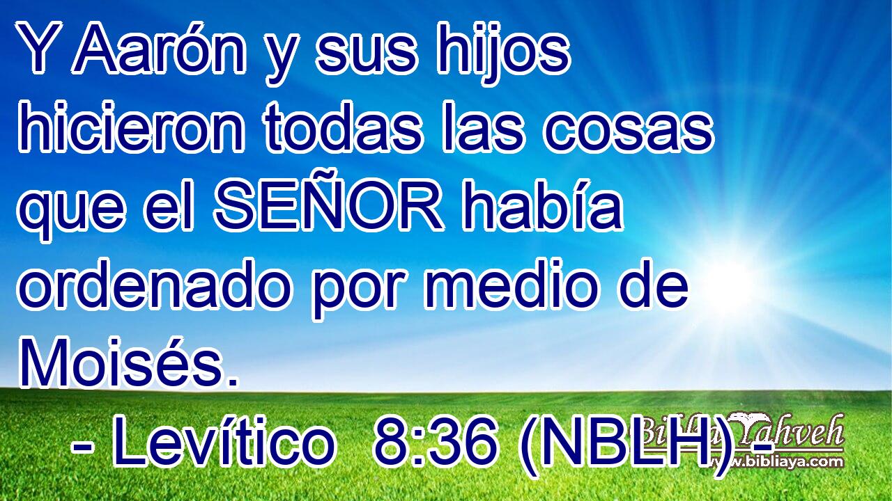  Y Aarón y sus hijos hicieron todas las cosas que el SEÑOR había ordenado por medio de Moisés. 