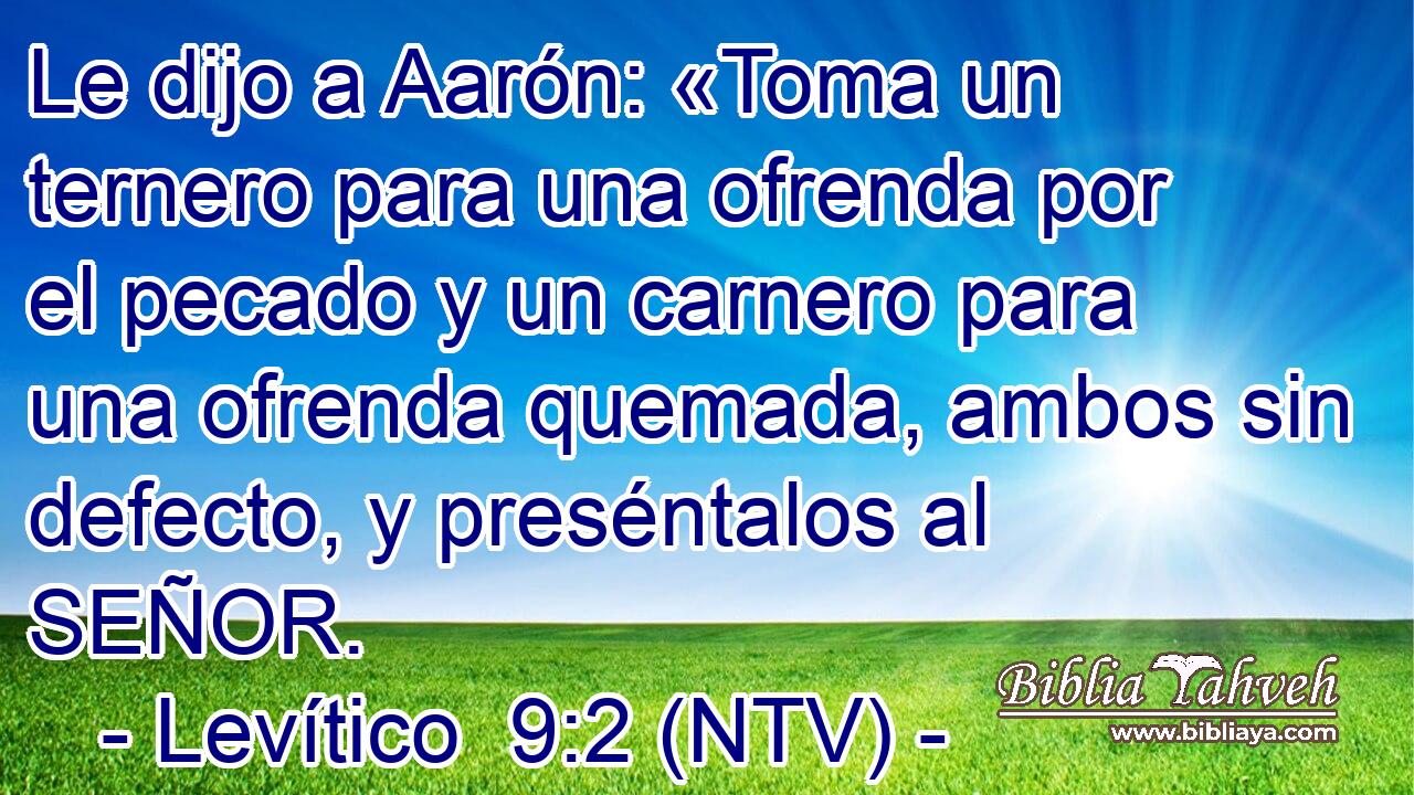 Le dijo a Aarón: «Toma un ternero para una ofrenda por el pecado y un carnero para una ofrenda quemada, ambos sin defecto, y preséntalos al SEÑOR.