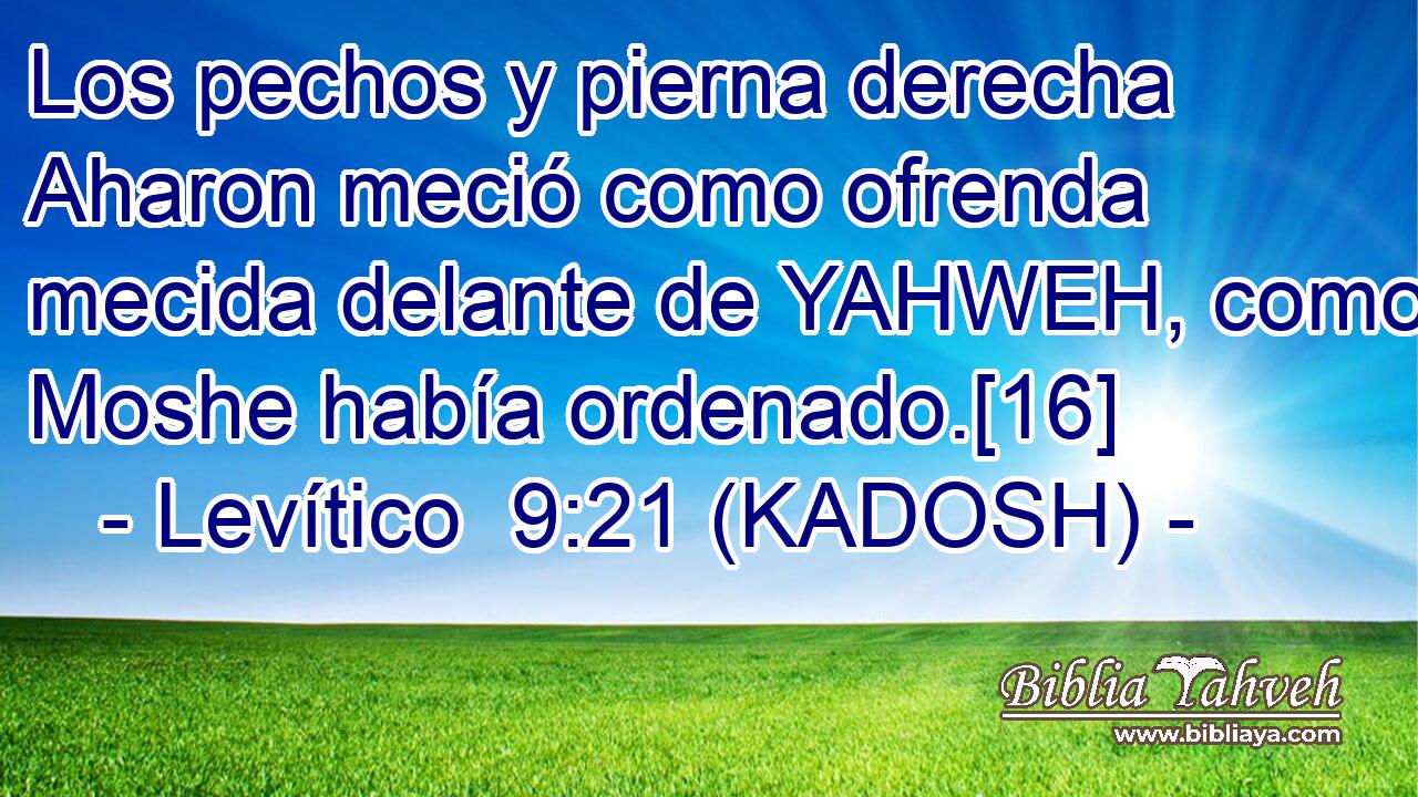  Los pechos y pierna derecha Aharon meció como ofrenda mecida delante de YAHWEH, como Moshe había ordenado.[16] 