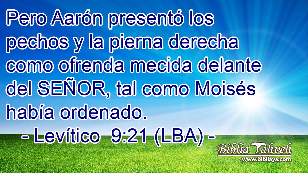 Pero Aarón presentó los pechos y la pierna derecha como ofrenda mecida delante del SEÑOR, tal como Moisés había ordenado.