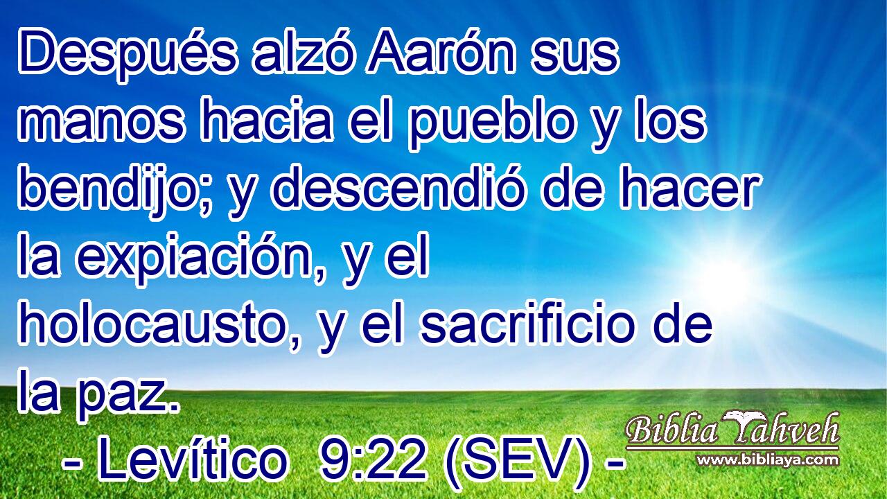 Después alzó Aarón sus manos hacia el pueblo y los bendijo; y descendió de hacer la expiación, y el holocausto, y el sacrificio de la paz.