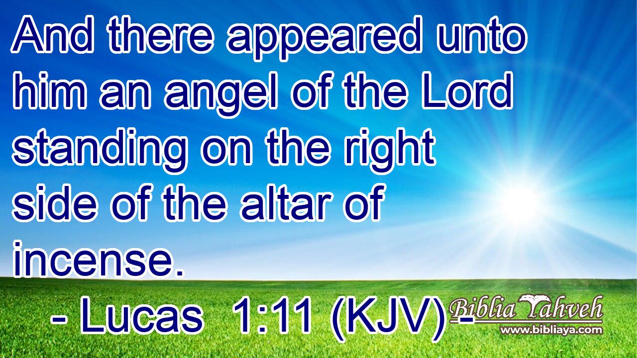 And there appeared unto him an angel of the Lord standing on the right side of the altar of incense.