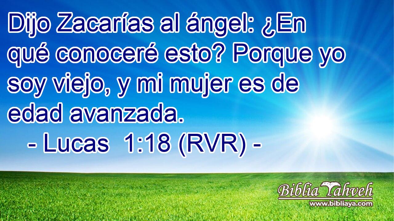 Dijo Zacarías al ángel: ¿En qué conoceré esto? Porque yo soy viejo, y mi mujer es de edad avanzada.