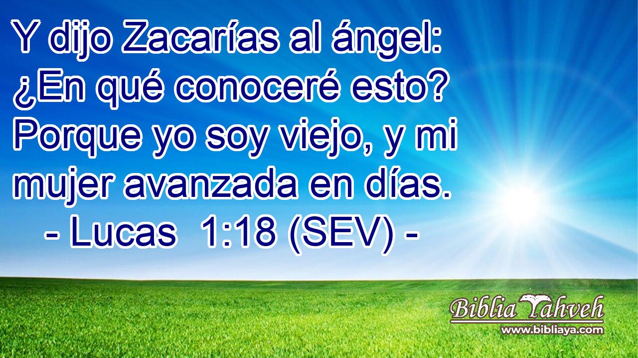 Y dijo Zacarías al ángel: ¿En qué conoceré esto? Porque yo soy viejo, y mi mujer avanzada en días.