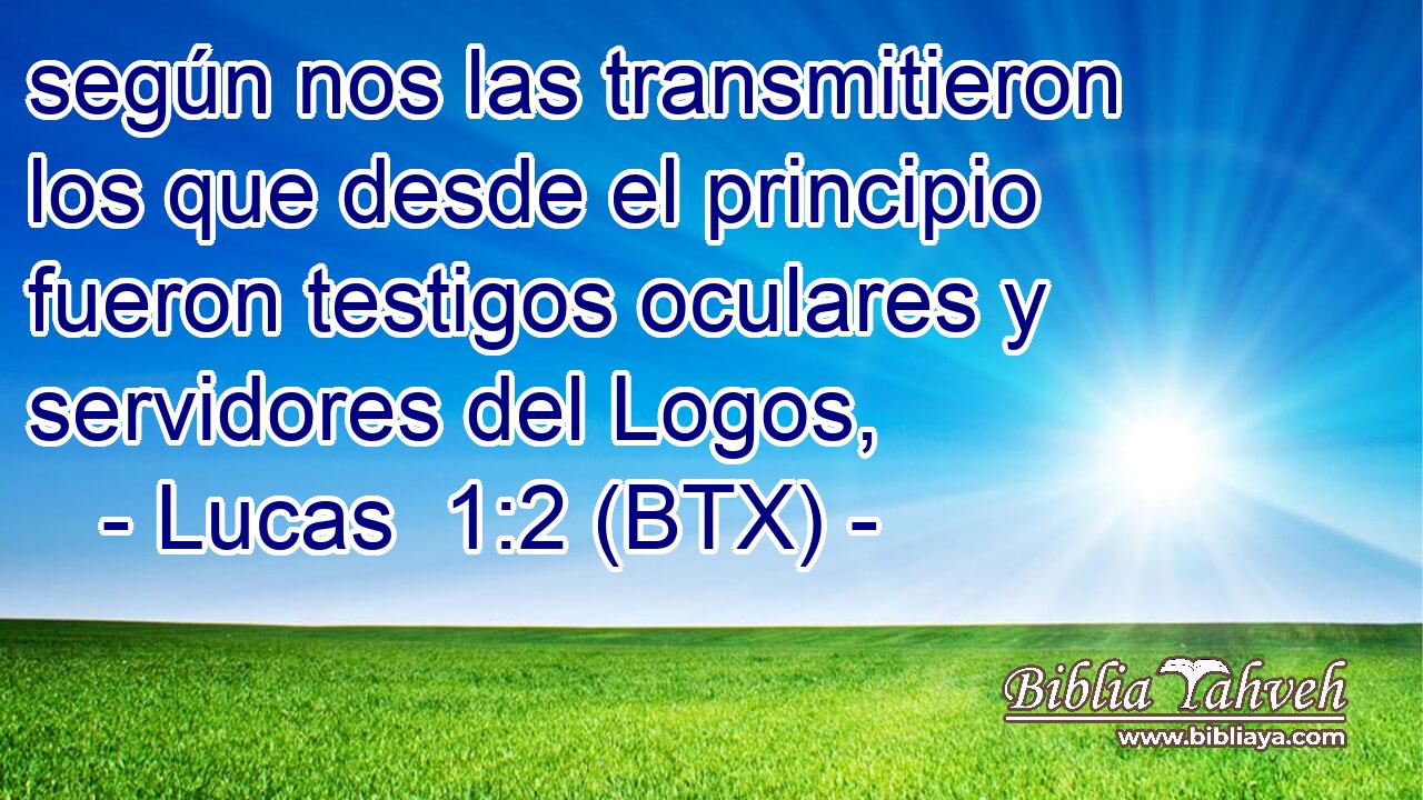 según nos las transmitieron los que desde el principio fueron testigos oculares y servidores del Logos,