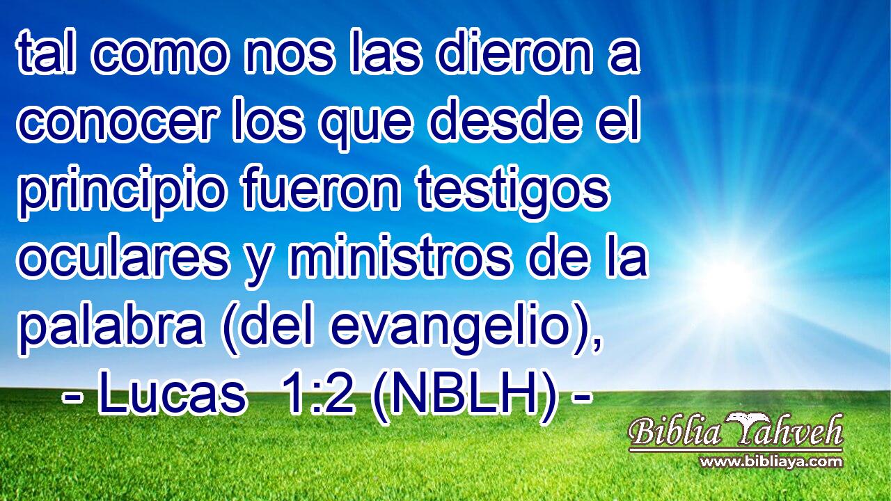  tal como nos las dieron a conocer los que desde el principio fueron testigos oculares y ministros de la palabra (del evangelio), 