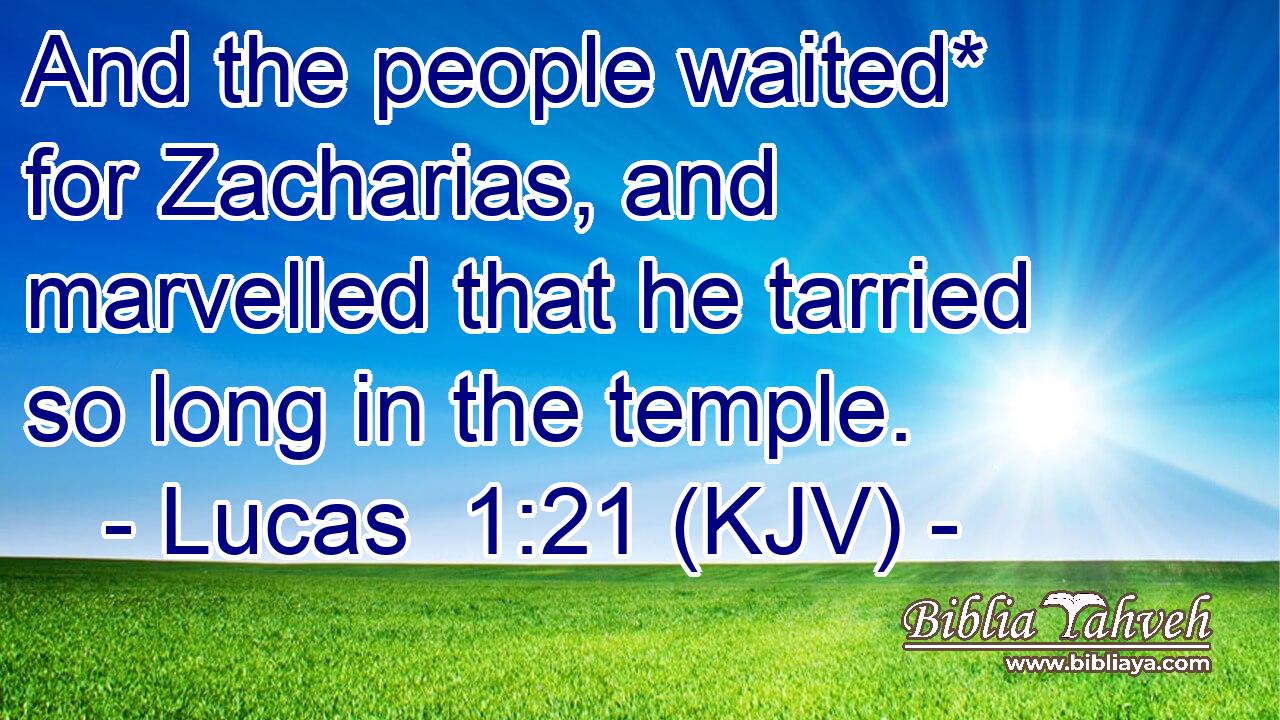 And the people waited* for Zacharias, and marvelled that he tarried so long in the temple.