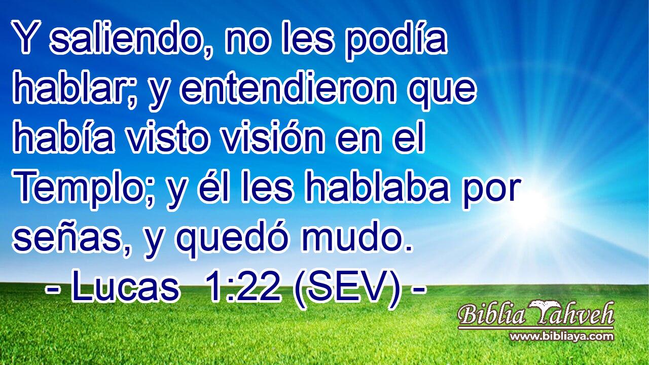 Y saliendo, no les podía hablar; y entendieron que había visto visión en el Templo; y él les hablaba por señas, y quedó mudo.