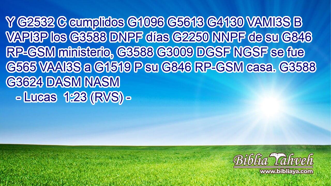 Y G2532 C cumplidos G1096 G5613 G4130 VAMI3S B VAPI3P los G3588 DNPF días G2250 NNPF de su G846 RP-GSM ministerio, G3588 G3009 DGSF NGSF se fue G565 VAAI3S a G1519 P su G846 RP-GSM casa. G3588 G3624 DASM NASM 
