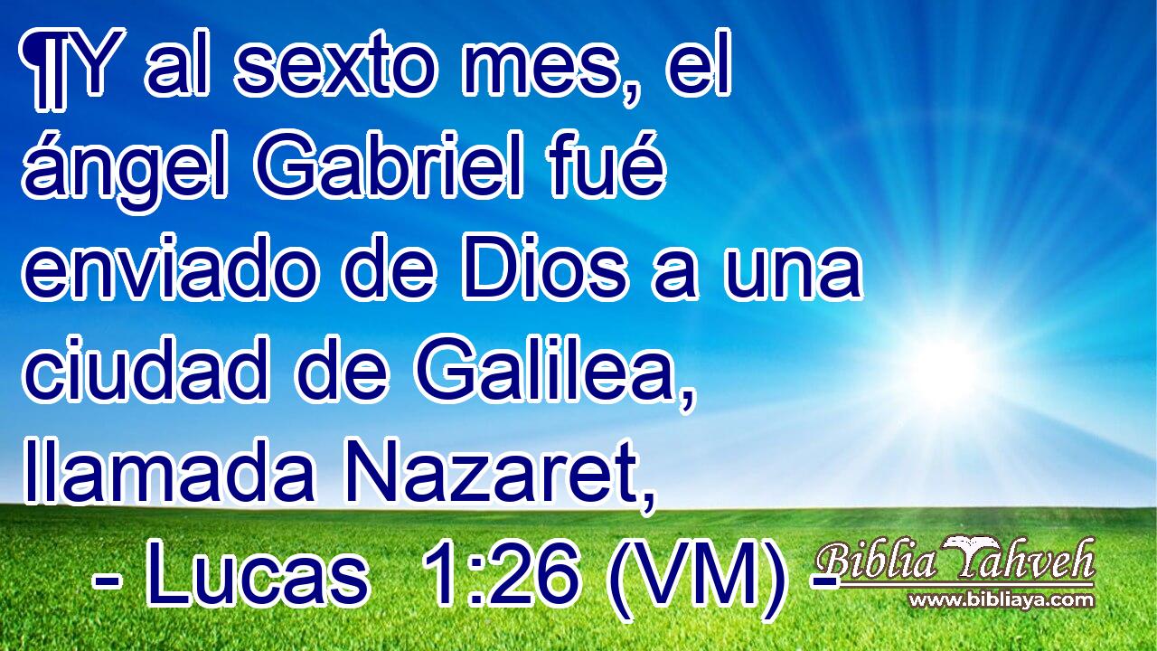  ¶Y al sexto mes, el ángel Gabriel fué enviado de Dios a una ciudad de Galilea, llamada Nazaret, 