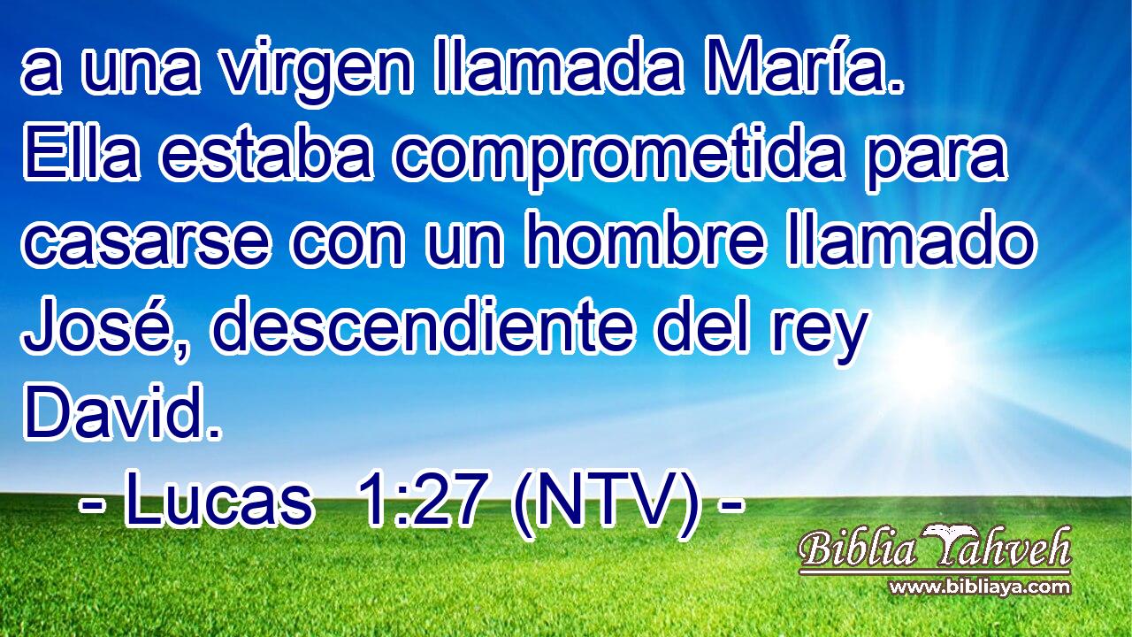 a una virgen llamada María. Ella estaba comprometida para casarse con un hombre llamado José, descendiente del rey David.