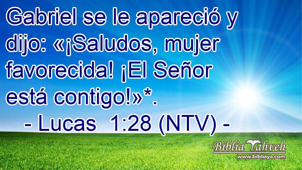 Gabriel se le apareció y dijo: «¡Saludos, mujer favorecida! ¡El Señor está contigo!»*.