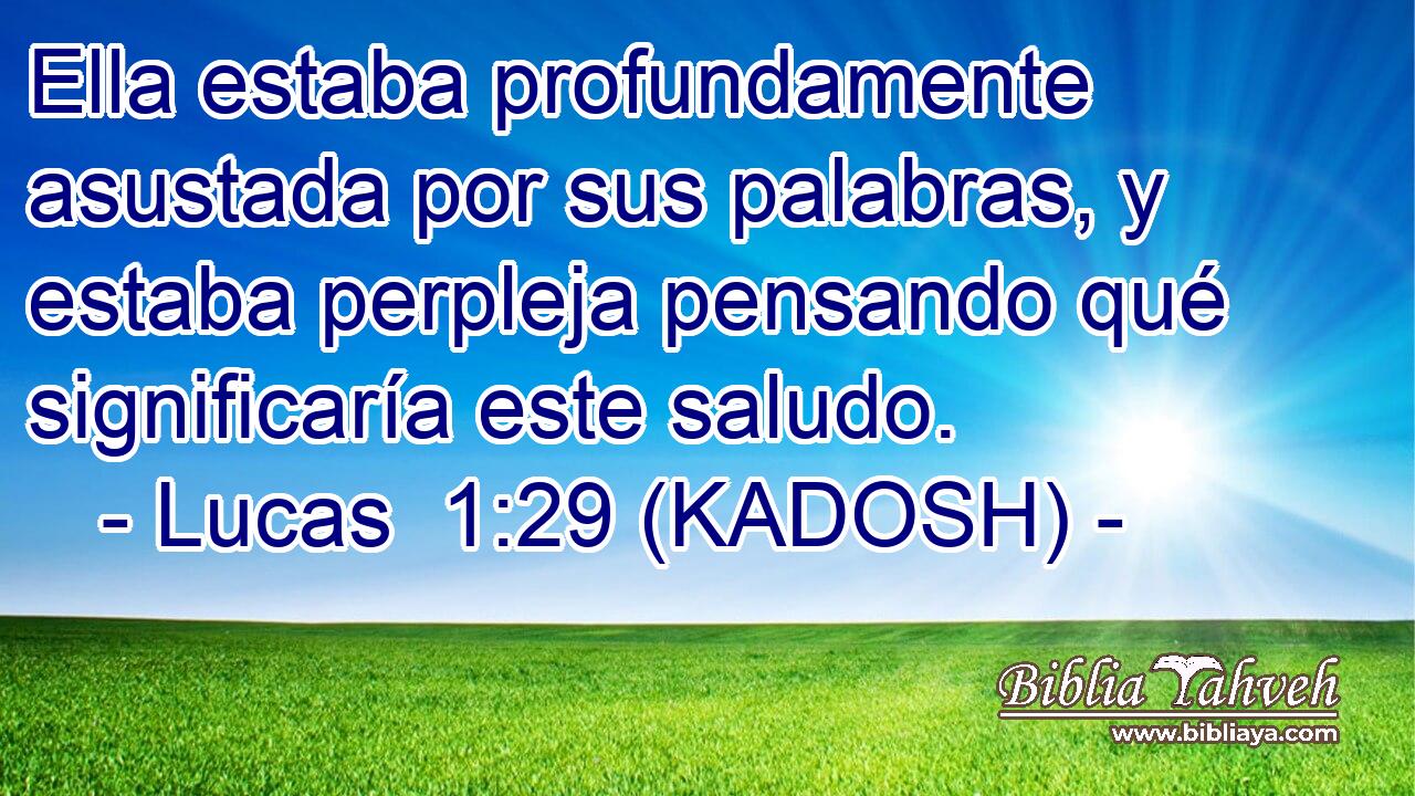  Ella estaba profundamente asustada por sus palabras, y estaba perpleja pensando qué significaría este saludo. 