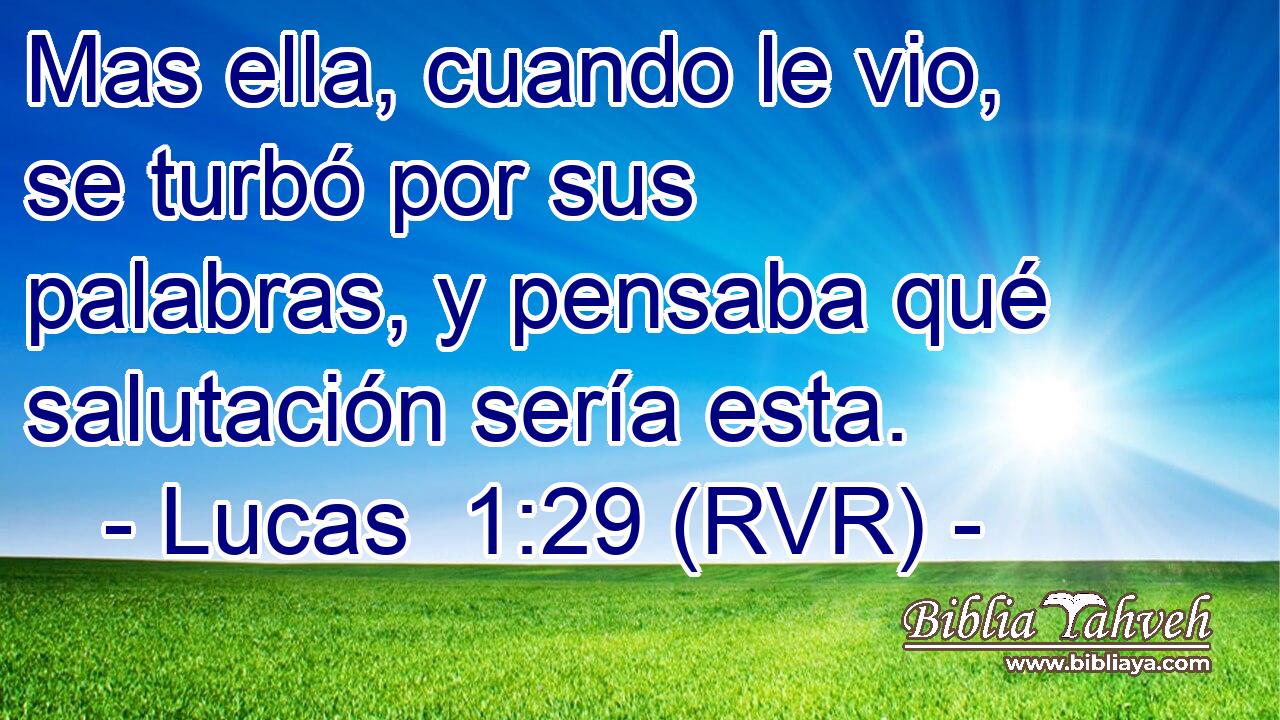 Mas ella, cuando le vio, se turbó por sus palabras, y pensaba qué salutación sería esta.