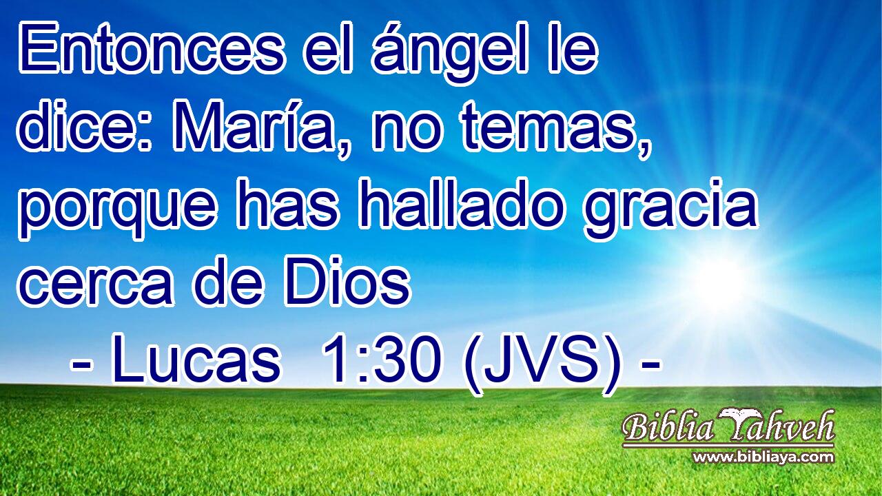 Entonces el ángel le dice: María, no temas, porque has hallado gracia cerca de Dios