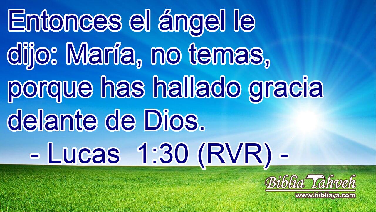 Entonces el ángel le dijo: María, no temas, porque has hallado gracia delante de Dios.