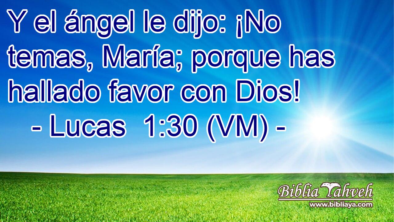  Y el ángel le dijo: ¡No temas, María; porque has hallado favor con Dios! 