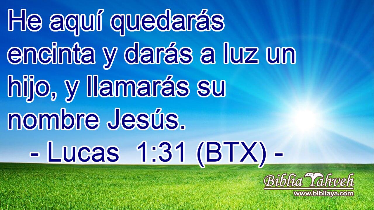 He aquí quedarás encinta y darás a luz un hijo, y llamarás su nombre Jesús.
