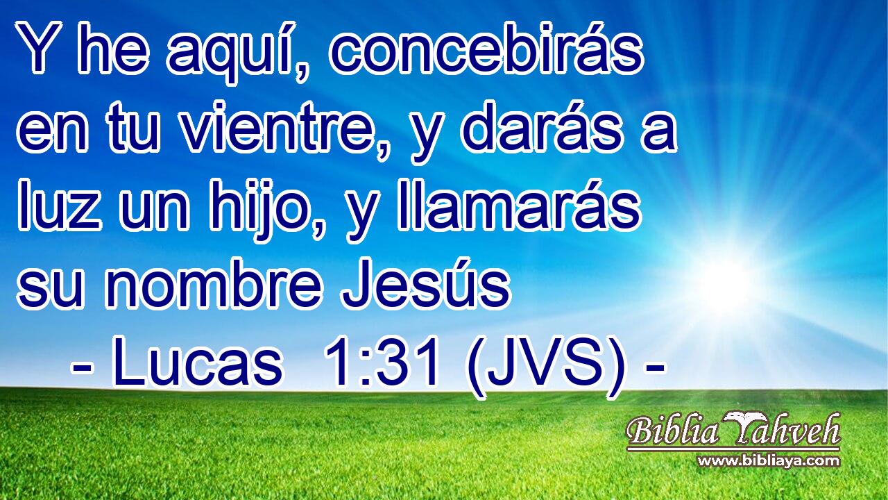 Y he aquí, concebirás en tu vientre, y darás a luz un hijo, y llamarás su nombre Jesús