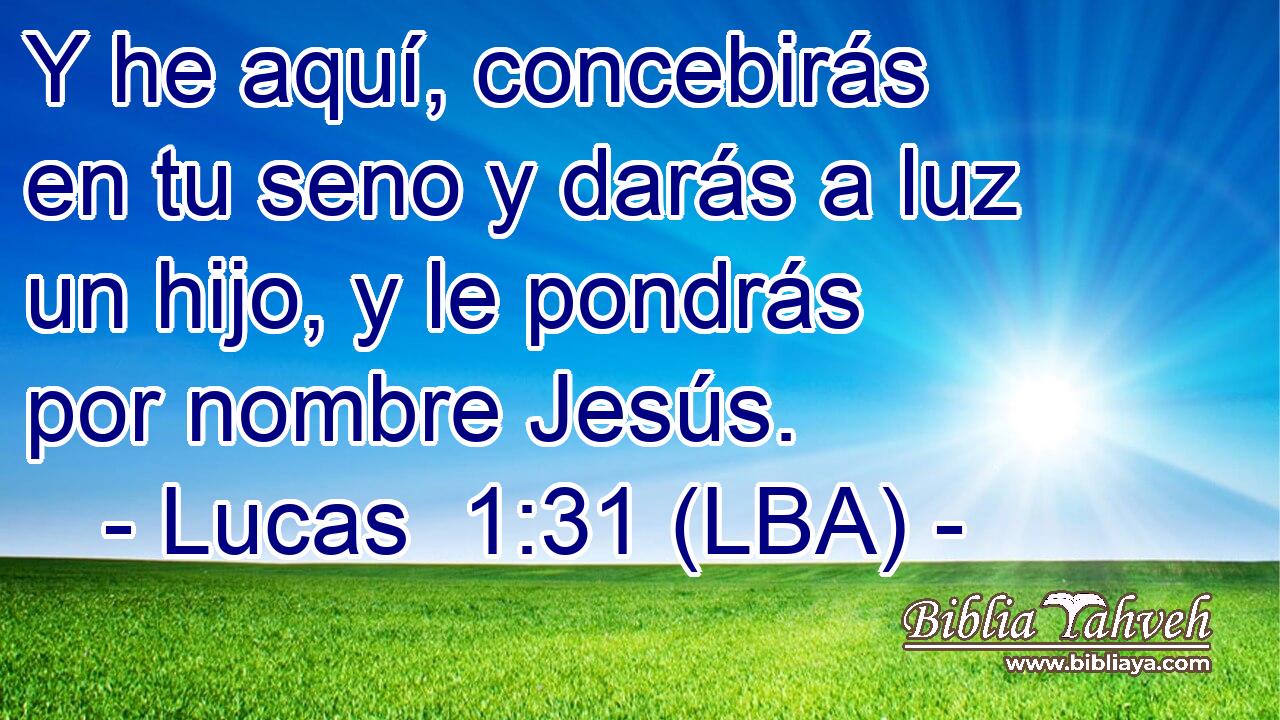 Y he aquí, concebirás en tu seno y darás a luz un hijo, y le pondrás por nombre Jesús.