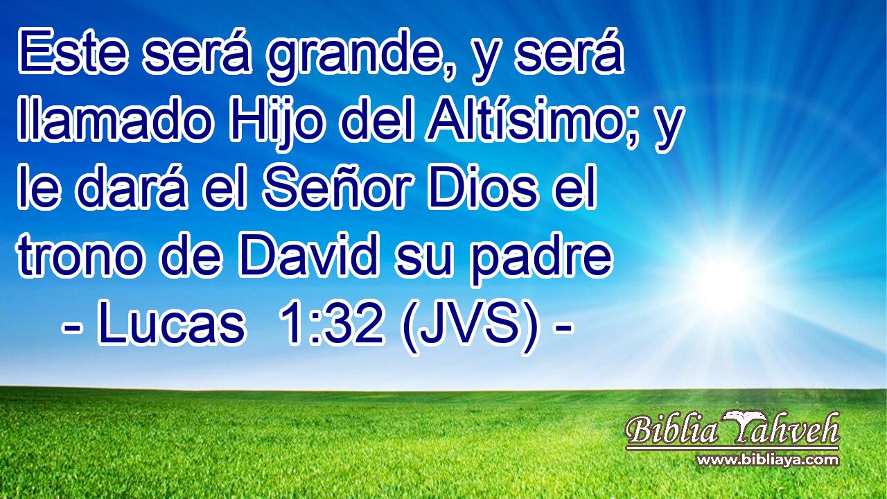 Este será grande, y será llamado Hijo del Altísimo; y le dará el Señor Dios el trono de David su padre